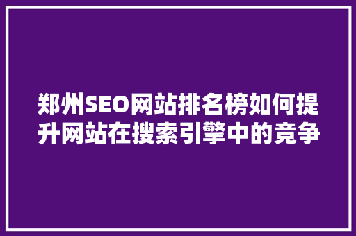 郑州SEO网站排名榜如何提升网站在搜索引擎中的竞争力