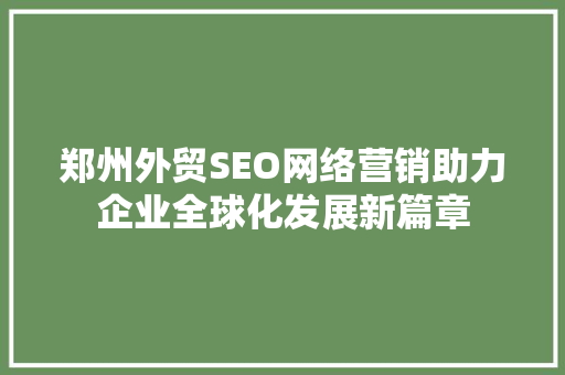 郑州外贸SEO网络营销助力企业全球化发展新篇章