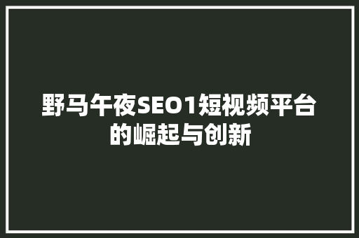 野马午夜SEO1短视频平台的崛起与创新
