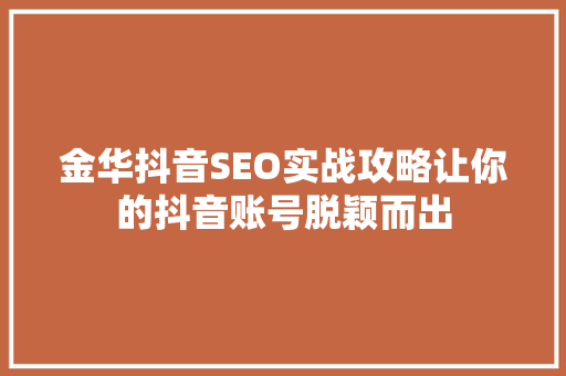 金华抖音SEO实战攻略让你的抖音账号脱颖而出