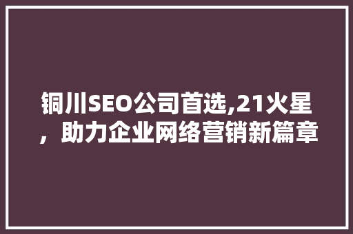 铜川SEO公司首选,21火星，助力企业网络营销新篇章