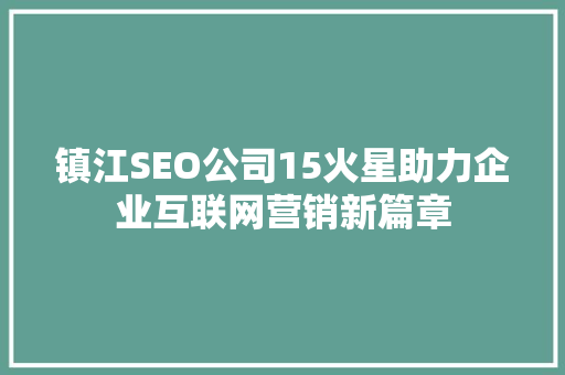 镇江SEO公司15火星助力企业互联网营销新篇章