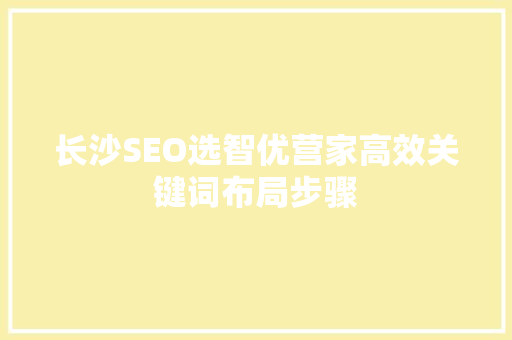 长沙SEO选智优营家高效关键词布局步骤