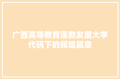 广西高等教育蓬勃发展大学代码下的辉煌篇章