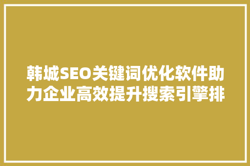 韩城SEO关键词优化软件助力企业高效提升搜索引擎排名