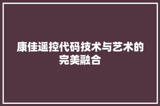 康佳遥控代码技术与艺术的完美融合