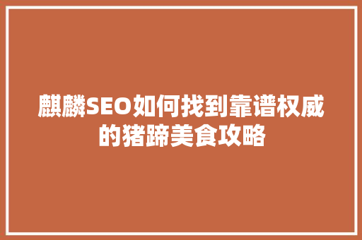 麒麟SEO如何找到靠谱权威的猪蹄美食攻略