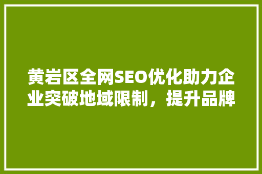 黄岩区全网SEO优化助力企业突破地域限制，提升品牌影响力
