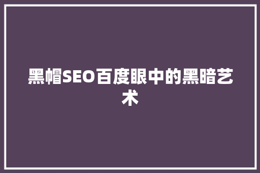 黑帽SEO百度眼中的黑暗艺术