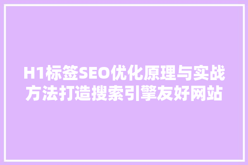 H1标签SEO优化原理与实战方法打造搜索引擎友好网站