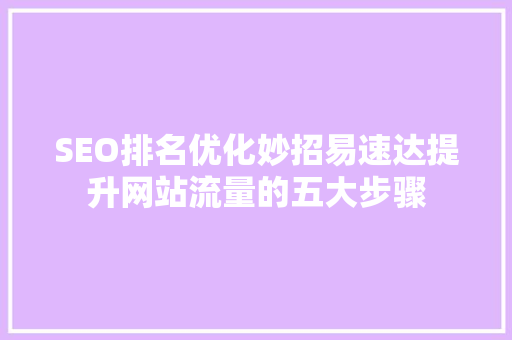 SEO排名优化妙招易速达提升网站流量的五大步骤