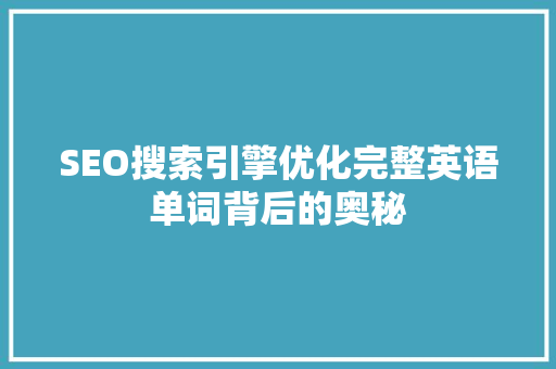 SEO搜索引擎优化完整英语单词背后的奥秘