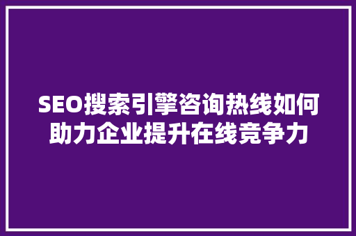 SEO搜索引擎咨询热线如何助力企业提升在线竞争力
