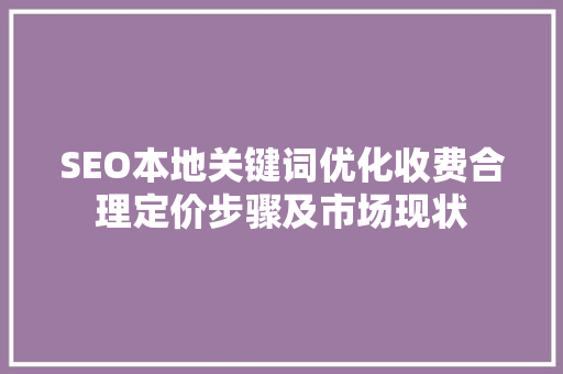 SEO本地关键词优化收费合理定价步骤及市场现状