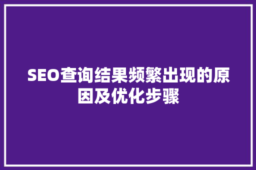 SEO查询结果频繁出现的原因及优化步骤