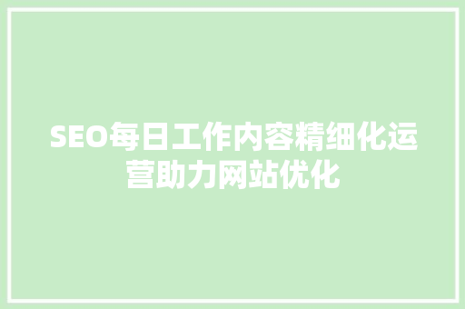 SEO每日工作内容精细化运营助力网站优化