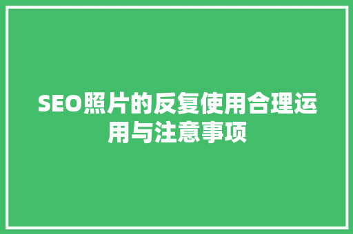 SEO照片的反复使用合理运用与注意事项