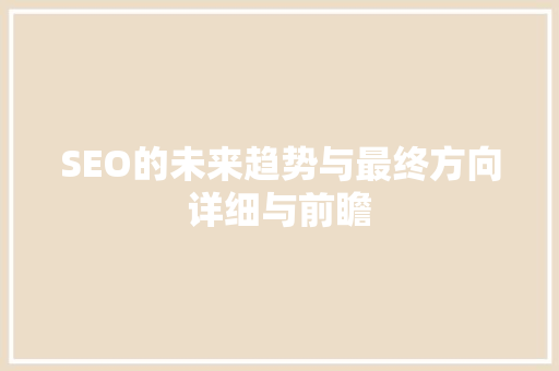 SEO的未来趋势与最终方向详细与前瞻