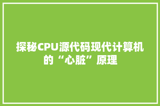 探秘CPU源代码现代计算机的“心脏”原理