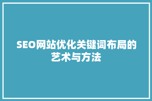 SEO网站优化关键词布局的艺术与方法