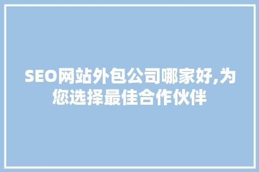 SEO网站外包公司哪家好,为您选择最佳合作伙伴