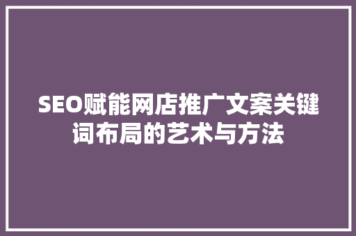 SEO赋能网店推广文案关键词布局的艺术与方法