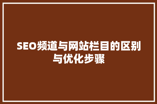 SEO频道与网站栏目的区别与优化步骤