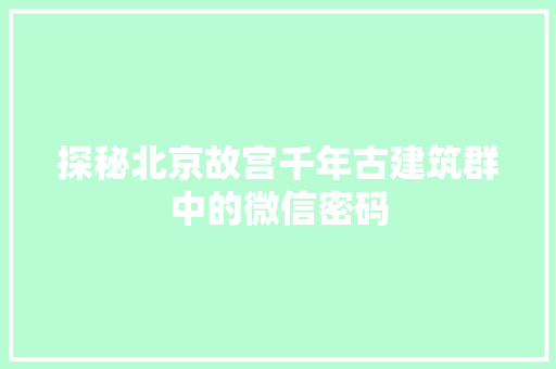 探秘北京故宫千年古建筑群中的微信密码