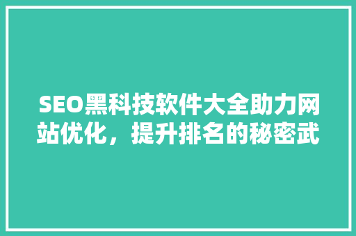 SEO黑科技软件大全助力网站优化，提升排名的秘密武器