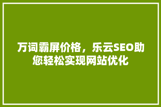 万词霸屏价格，乐云SEO助您轻松实现网站优化