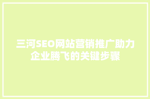 三河SEO网站营销推广助力企业腾飞的关键步骤