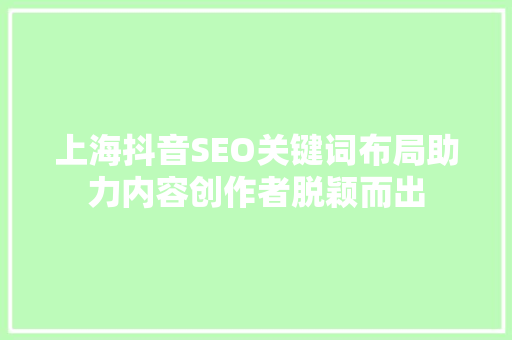 上海抖音SEO关键词布局助力内容创作者脱颖而出