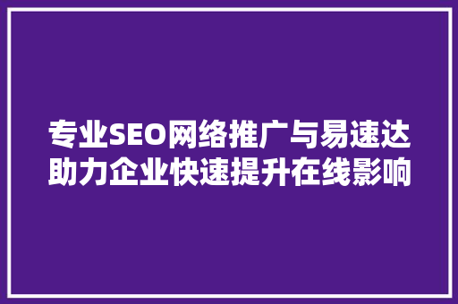 专业SEO网络推广与易速达助力企业快速提升在线影响力
