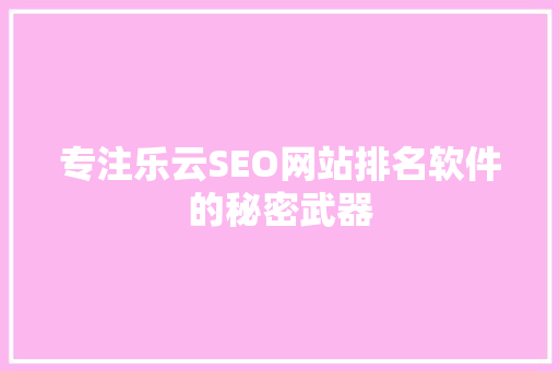 专注乐云SEO网站排名软件的秘密武器