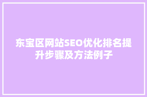 东宝区网站SEO优化排名提升步骤及方法例子
