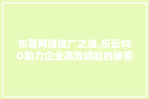 东莞网络推广之选,乐云SEO助力企业高效崛起的秘密武器