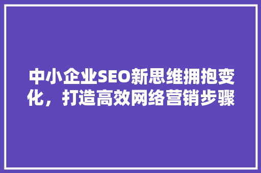 中小企业SEO新思维拥抱变化，打造高效网络营销步骤