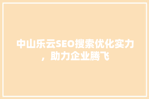 中山乐云SEO搜索优化实力，助力企业腾飞