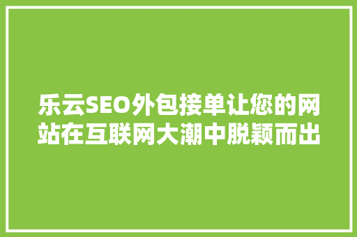 乐云SEO外包接单让您的网站在互联网大潮中脱颖而出