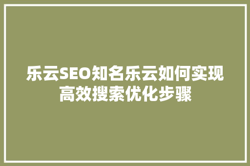 乐云SEO知名乐云如何实现高效搜索优化步骤