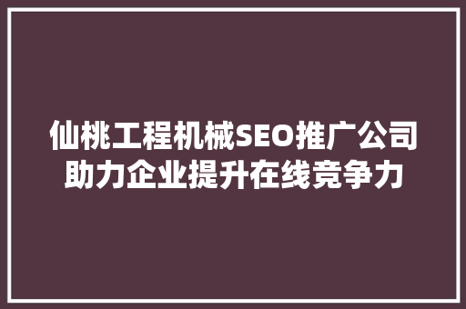 仙桃工程机械SEO推广公司助力企业提升在线竞争力