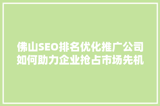 佛山SEO排名优化推广公司如何助力企业抢占市场先机