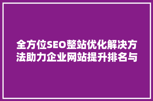 全方位SEO整站优化解决方法助力企业网站提升排名与流量