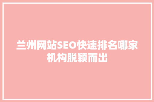 兰州网站SEO快速排名哪家机构脱颖而出
