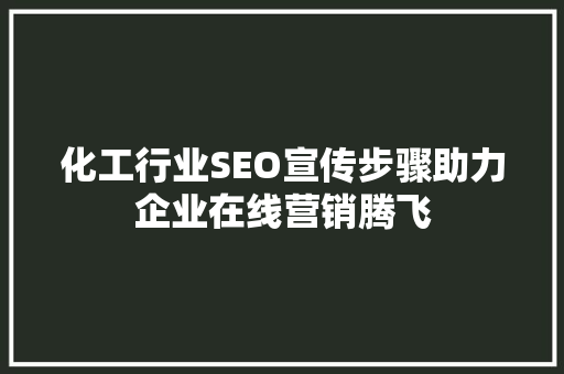 化工行业SEO宣传步骤助力企业在线营销腾飞