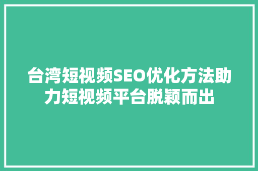 台湾短视频SEO优化方法助力短视频平台脱颖而出