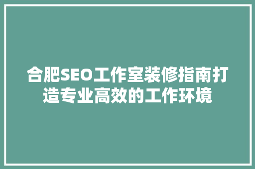 合肥SEO工作室装修指南打造专业高效的工作环境