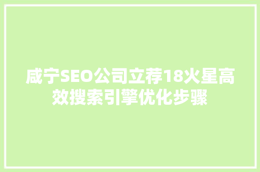 咸宁SEO公司立荐18火星高效搜索引擎优化步骤