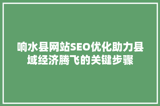 响水县网站SEO优化助力县域经济腾飞的关键步骤