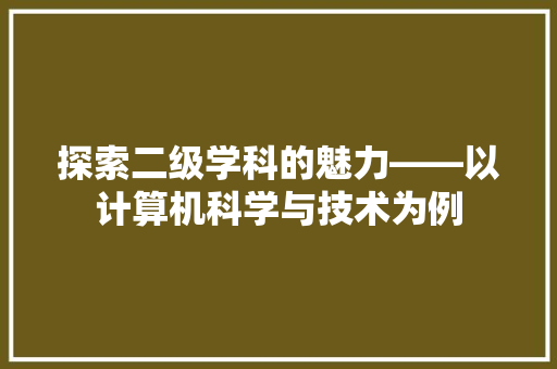 探索二级学科的魅力——以计算机科学与技术为例